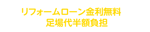 このページをご覧になった方限定！！リフォームローン金利無料、足場代半額負担