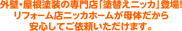外壁・屋根塗装の専門店「塗替えニッカ」登場！リフォーム店ニッカホームが母体だから安心してご依頼いただけます。